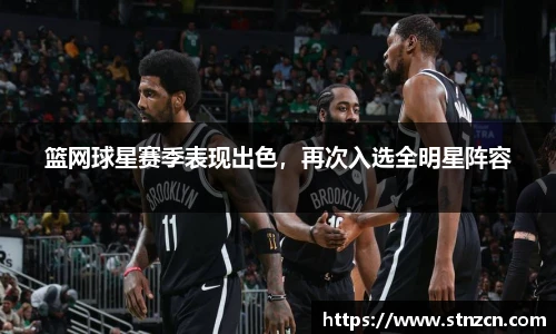 篮网球星赛季表现出色，再次入选全明星阵容