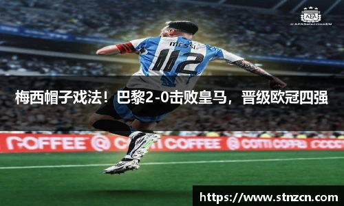 梅西帽子戏法！巴黎2-0击败皇马，晋级欧冠四强