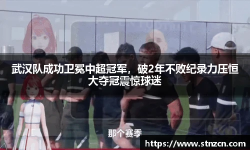 武汉队成功卫冕中超冠军，破2年不败纪录力压恒大夺冠震惊球迷
