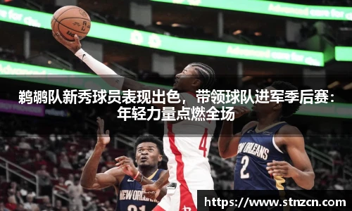 鹈鹕队新秀球员表现出色，带领球队进军季后赛：年轻力量点燃全场