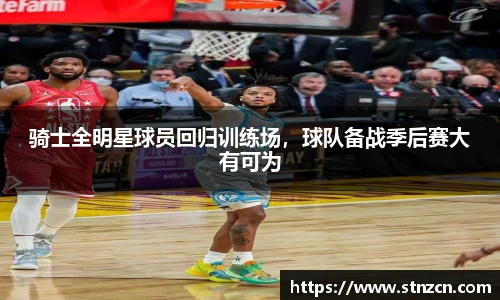 骑士全明星球员回归训练场，球队备战季后赛大有可为