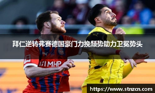 拜仁逆转弗赛德国豪门力挽颓势助力卫冕势头