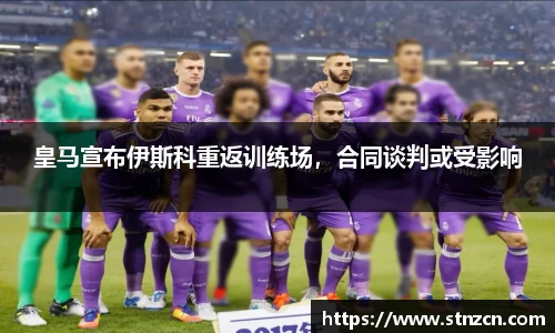 皇马宣布伊斯科重返训练场，合同谈判或受影响