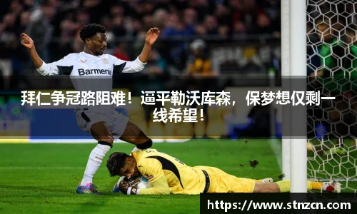 拜仁争冠路阻难！逼平勒沃库森，保梦想仅剩一线希望！