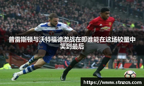 普雷斯顿与沃特福德激战在即谁能在这场较量中笑到最后