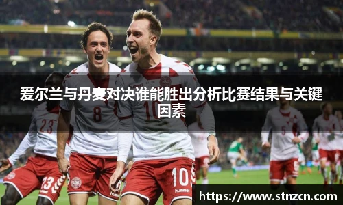 爱尔兰与丹麦对决谁能胜出分析比赛结果与关键因素
