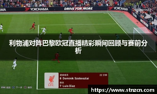 利物浦对阵巴黎欧冠直播精彩瞬间回顾与赛前分析