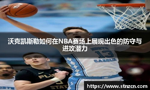 沃克凯斯勒如何在NBA赛场上展现出色的防守与进攻潜力