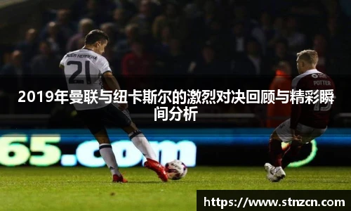 2019年曼联与纽卡斯尔的激烈对决回顾与精彩瞬间分析
